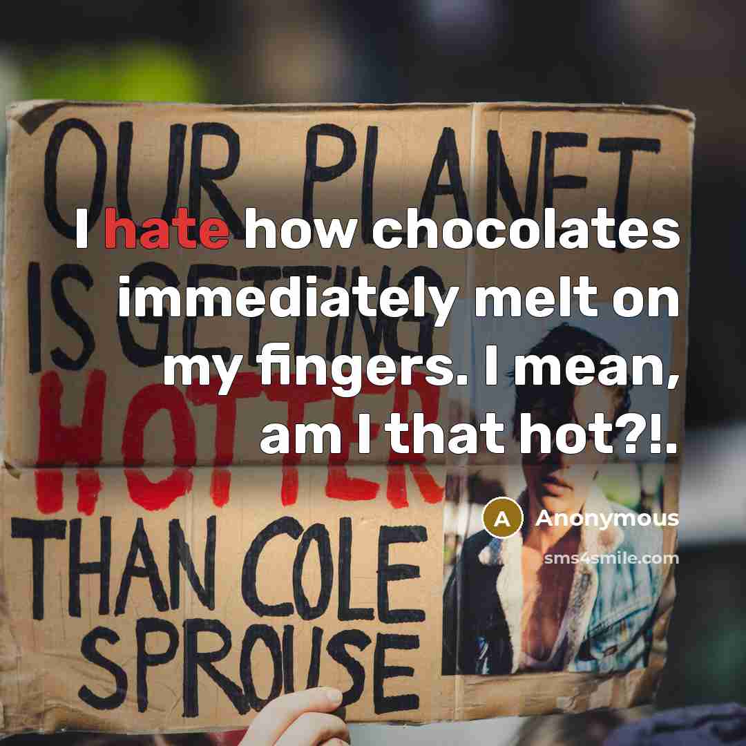 “I hate how chocolates immediately melt on my fingers. I mean, am I that hot?!.” quote by Anonymous