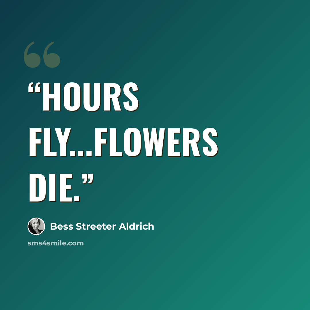 “Hours fly...Flowers die.” quote by Bess Streeter Aldrich