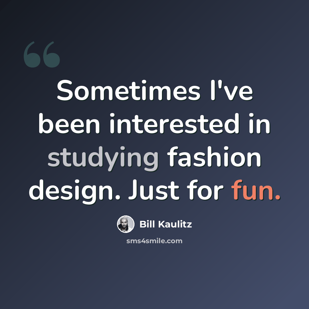“Sometimes I've been interested in studying fashion design. Just for fun.” quote by Bill Kaulitz
