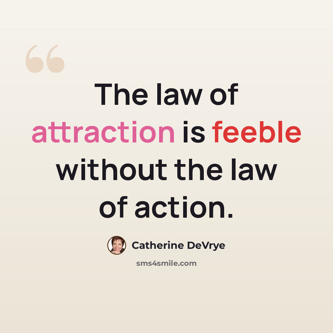 “The law of attraction is feeble without the law of action.” quote by Catherine DeVrye