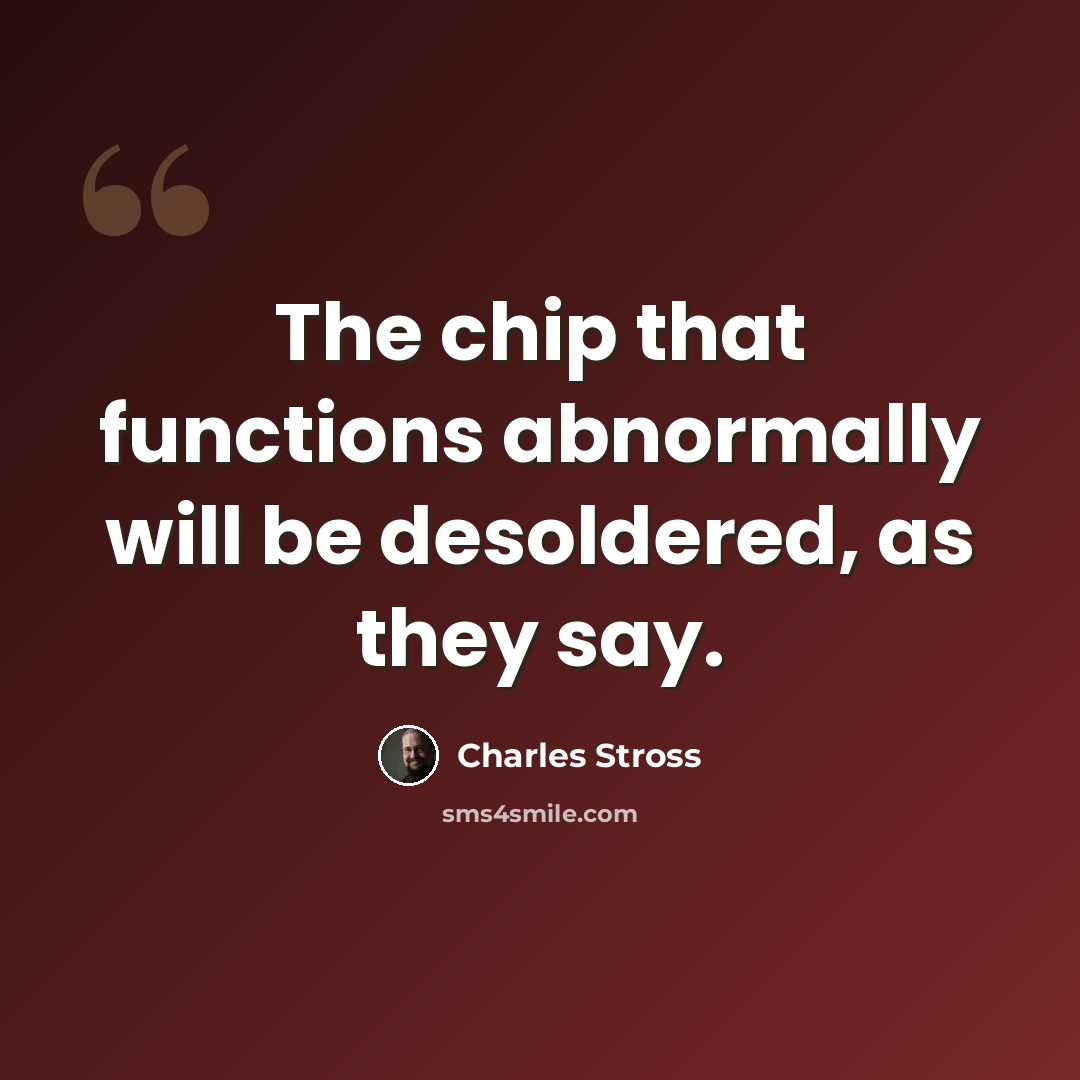 “The chip that functions abnormally will be desoldered, as they say.” quote by Charles Stross