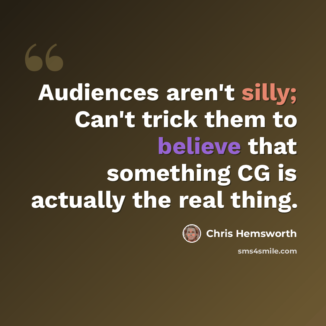 “Audiences aren't silly; Can't trick them to believe that something CG is actually the real thing.” quote by Chris Hemsworth