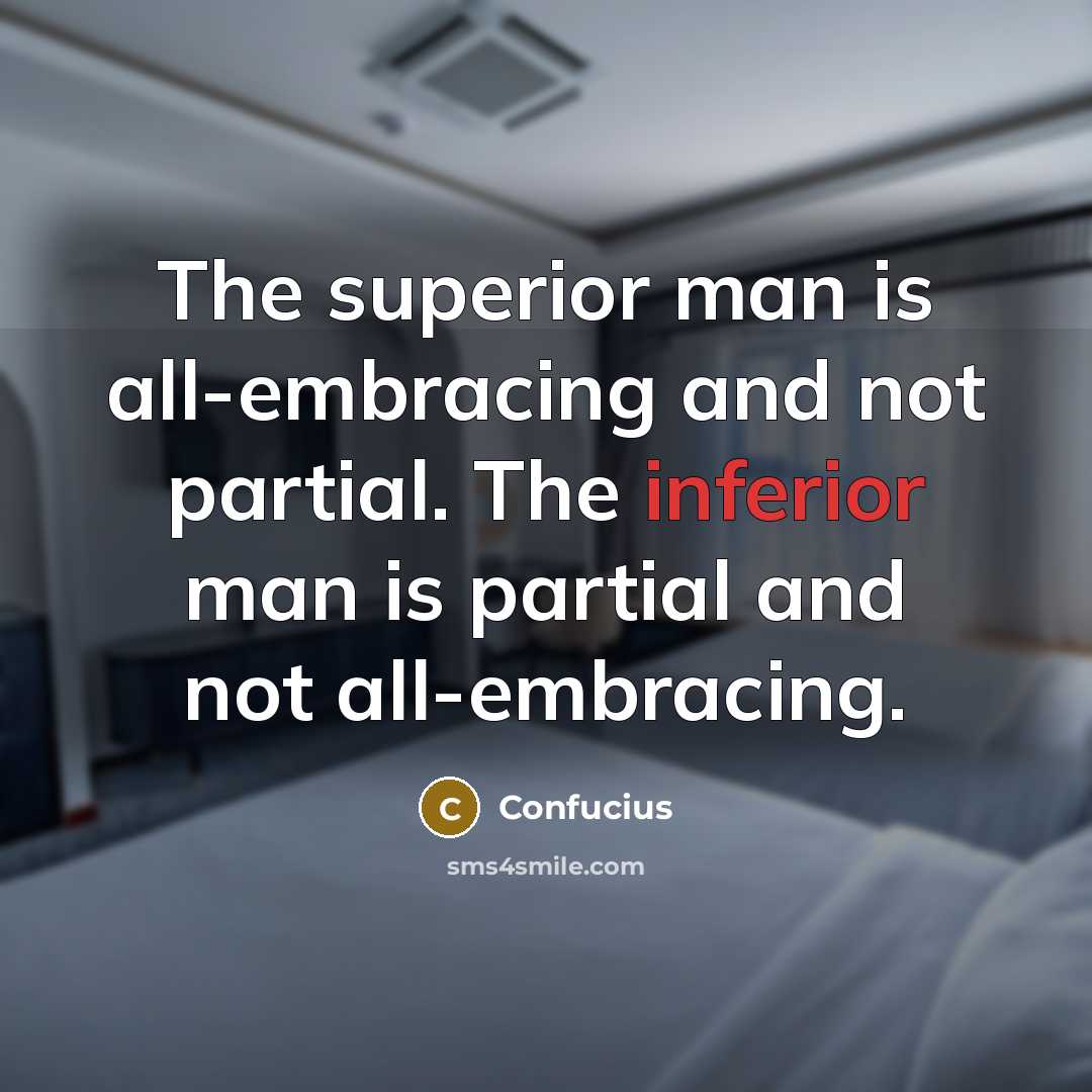 “The superior man is all-embracing and not partial. The inferior man is partial and not all-embracing.” quote by Confucius