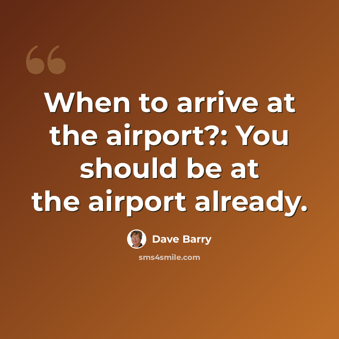 “When to arrive at the airport?: You should be at the airport already.” quote by Dave Barry