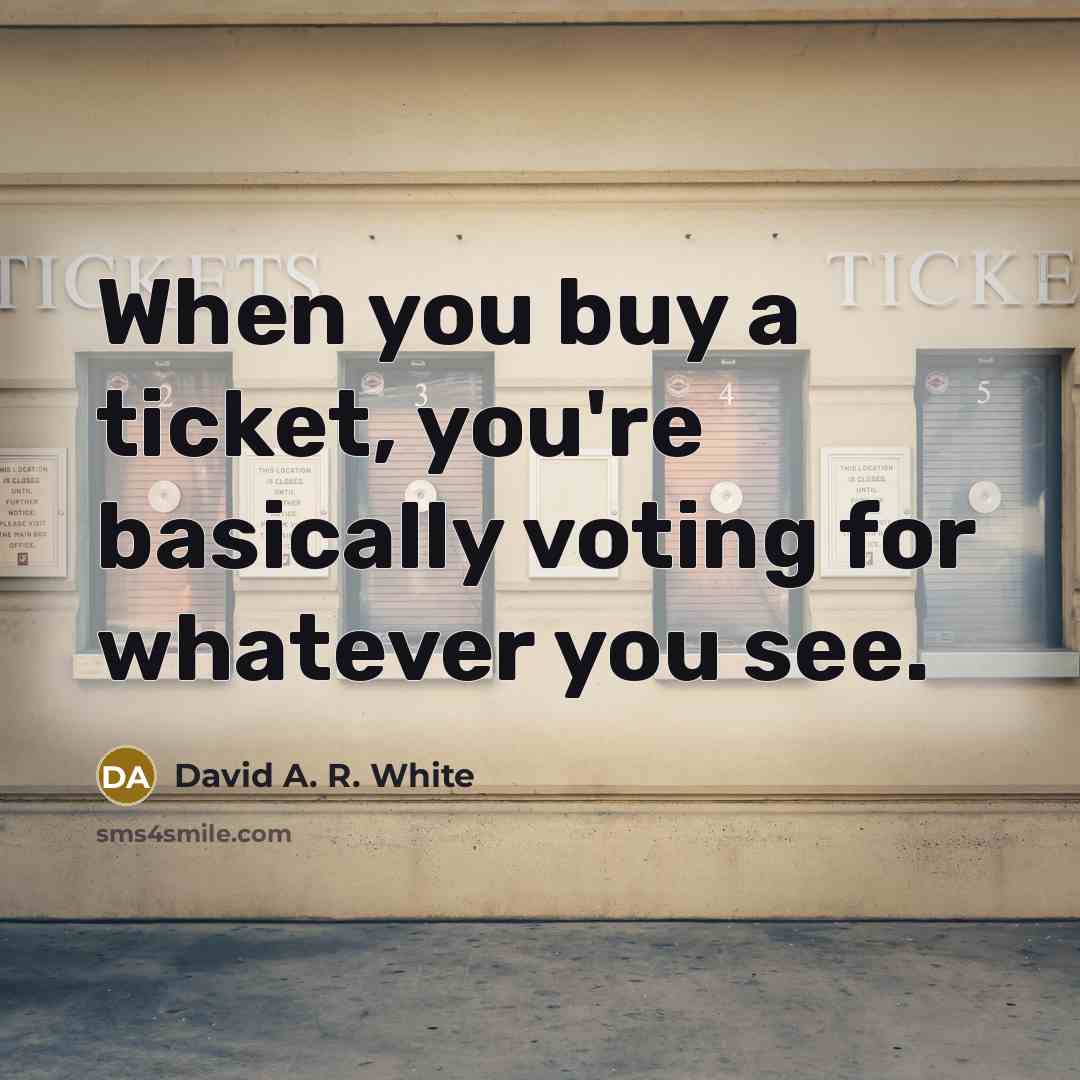 “When you buy a ticket, you're basically voting for whatever you see.” quote by David A. R. White
