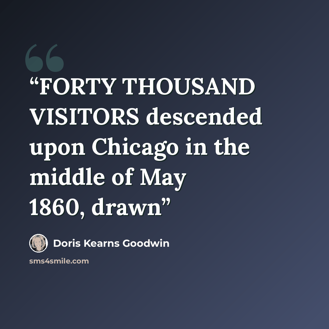 “FORTY THOUSAND VISITORS descended upon Chicago in the middle of May 1860, drawn” quote by Doris Kearns Goodwin