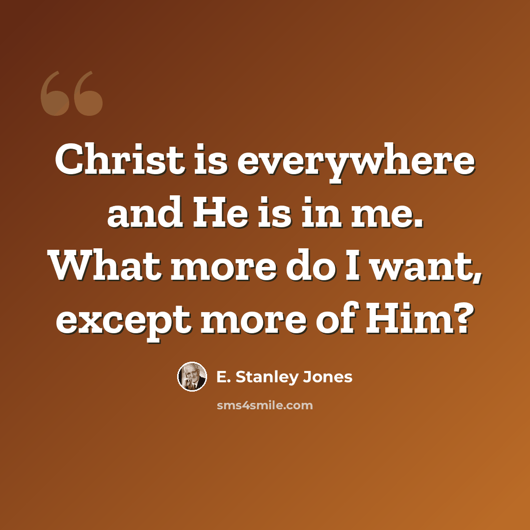 “Christ is everywhere and He is in me. What more do I want, except more of Him?” quote by E. Stanley Jones