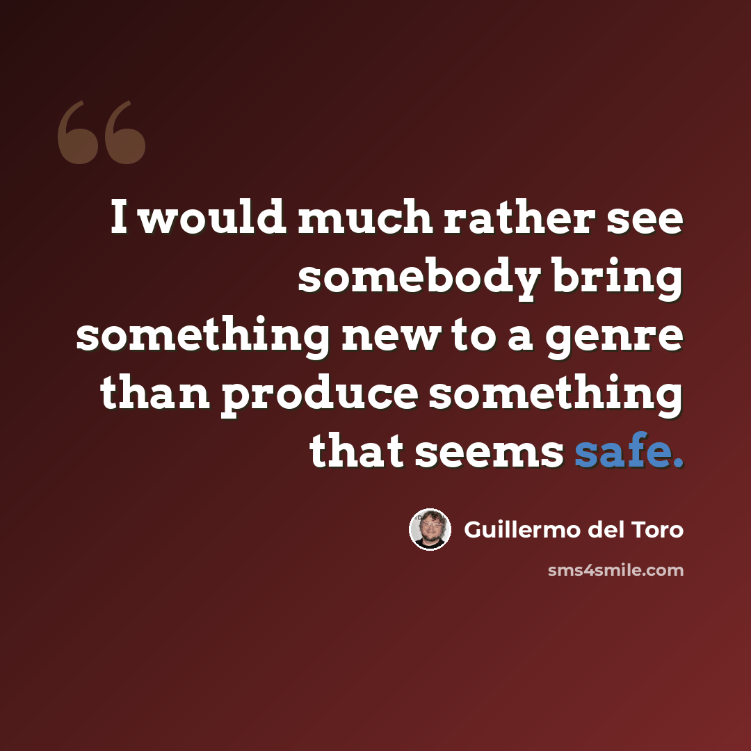 “I would much rather see somebody bring something new to a genre than produce something that seems safe.” quote by Guillermo del Toro