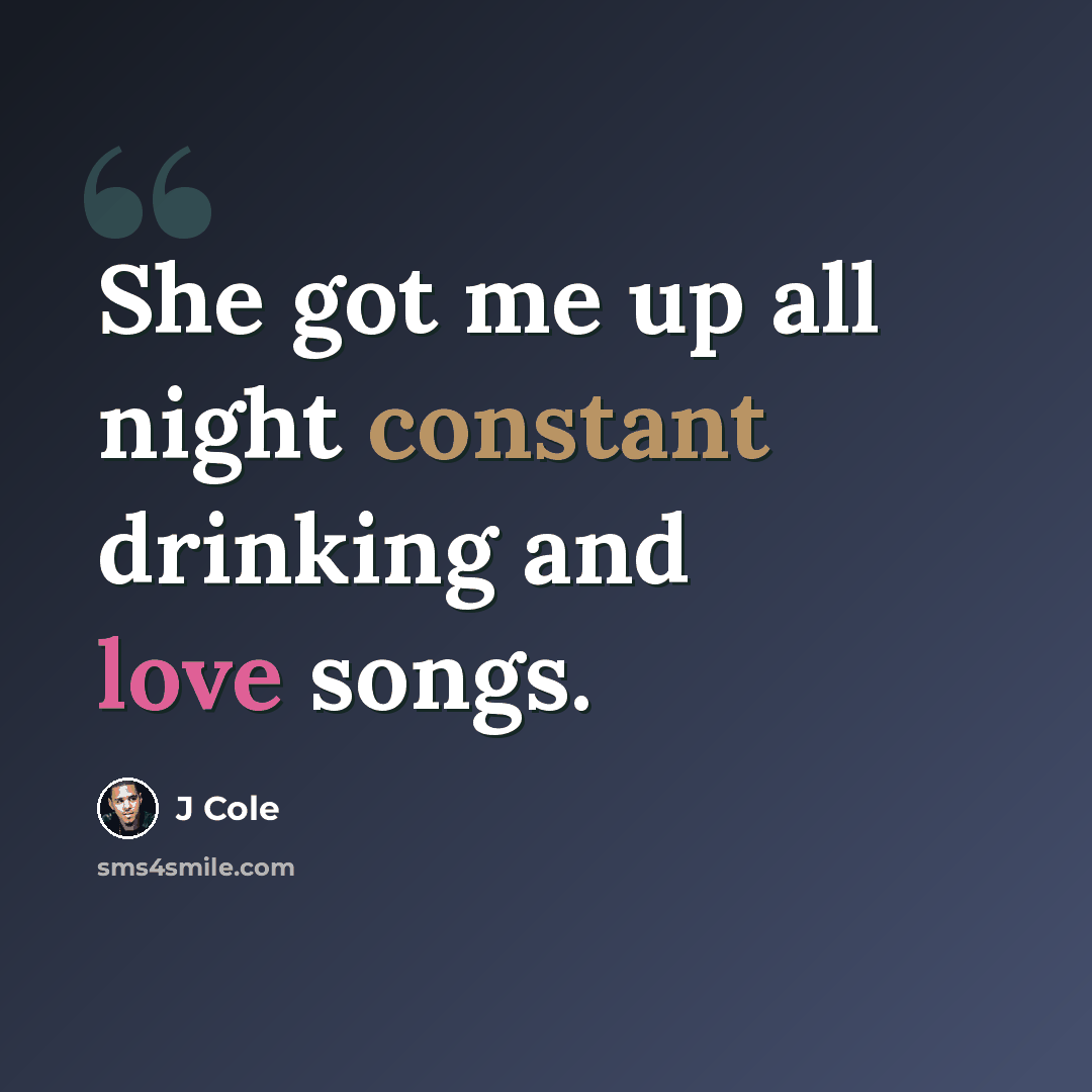 “She got me up all night constant drinking and love songs.” quote by J Cole
