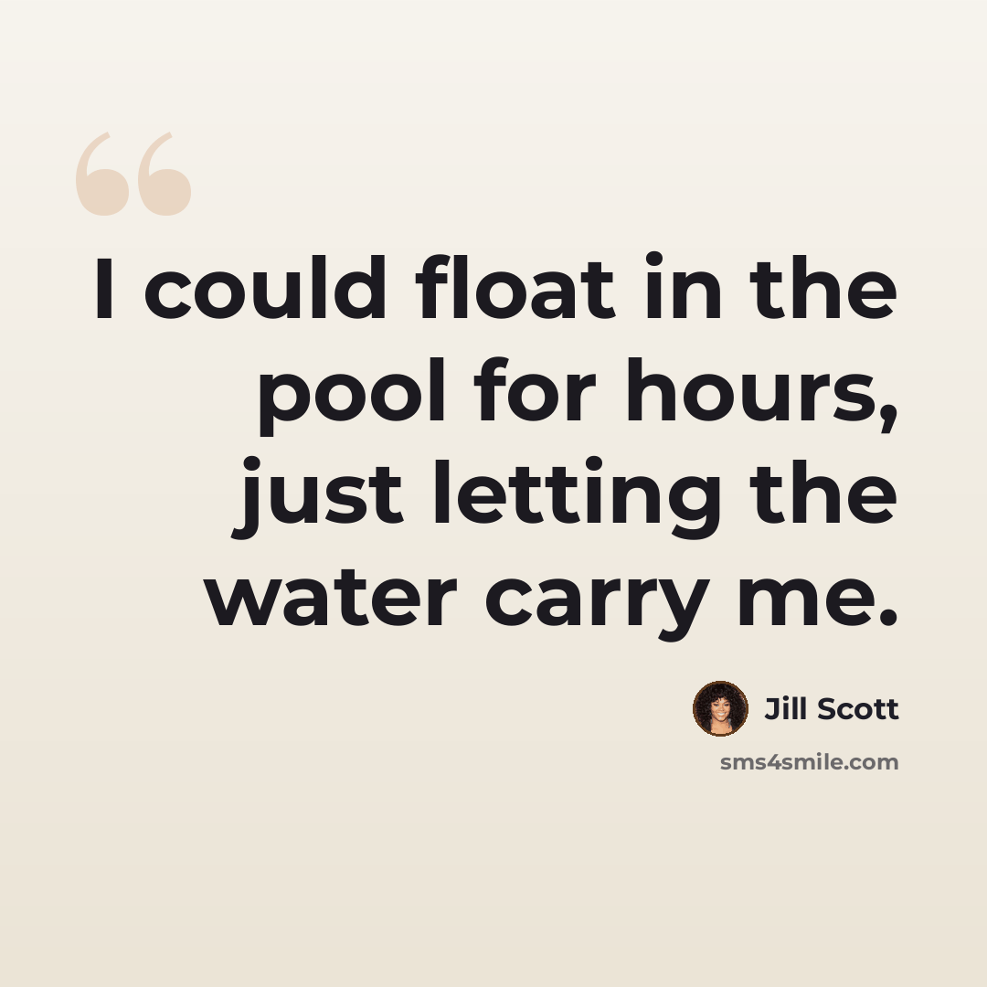 “I could float in the pool for hours, just letting the water carry me.” quote by Jill Scott