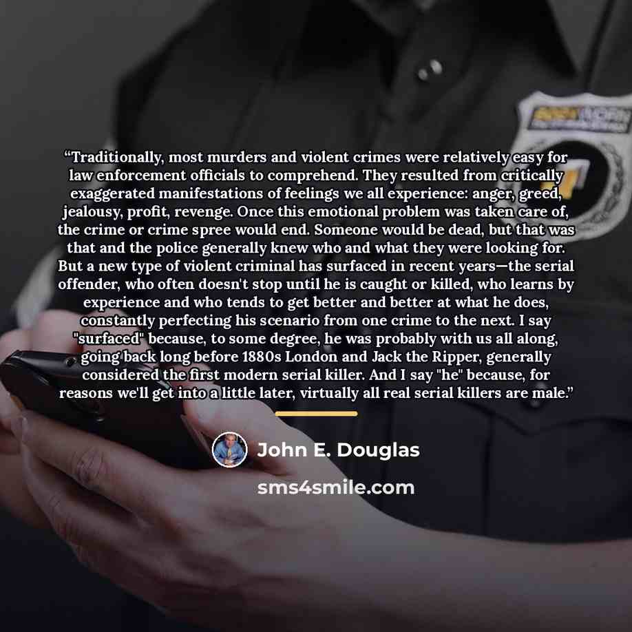 “Traditionally, most murders and violent crimes were relatively easy for law enforcement officials to comprehend. They resulted from critically exaggerated manifestations of feelings we all experience: anger, greed, jealousy, profit, revenge. Once this emotional problem was taken care of, the crime…” quote by John E. Douglas