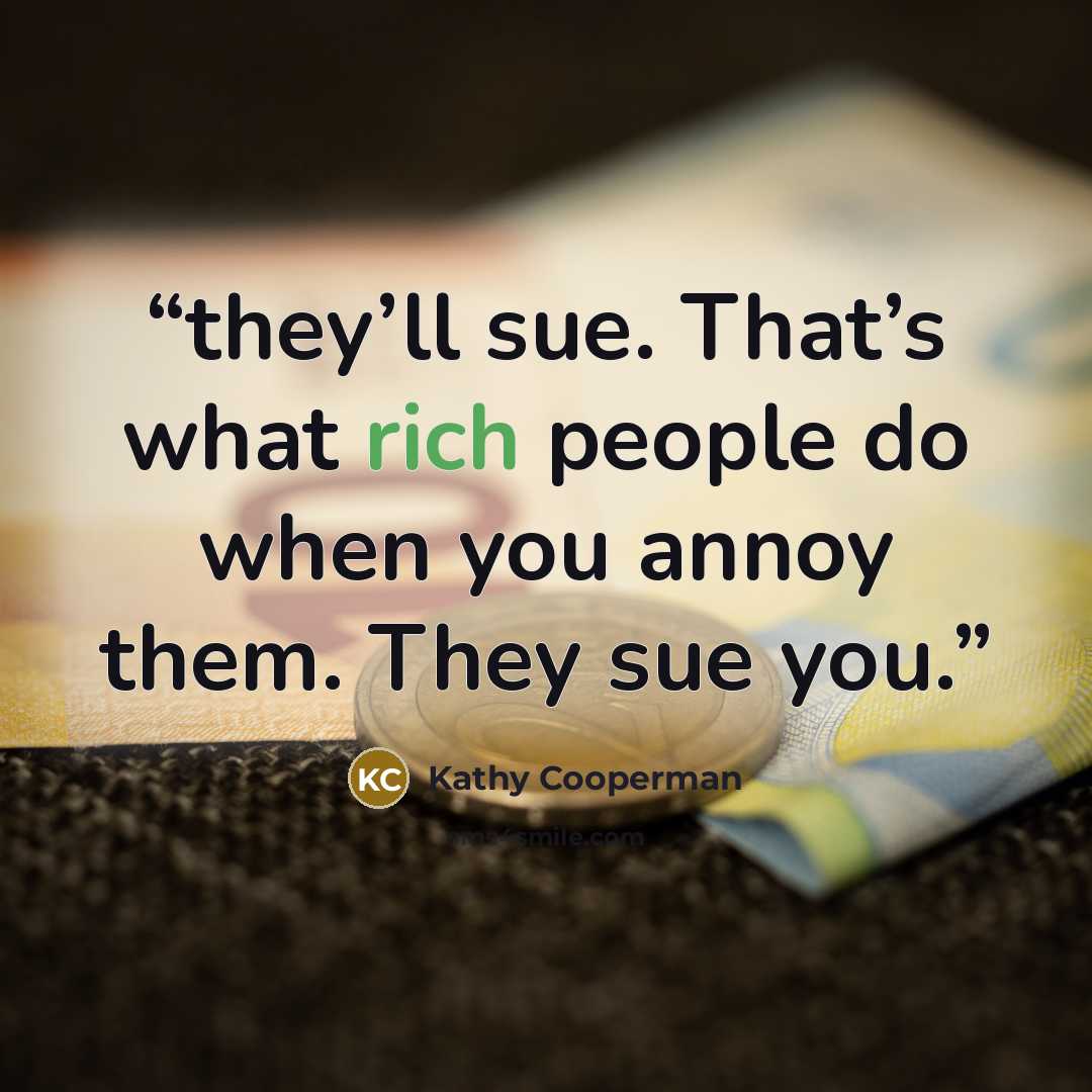 “they’ll sue. That’s what rich people do when you annoy them. They sue you.” quote by Kathy Cooperman
