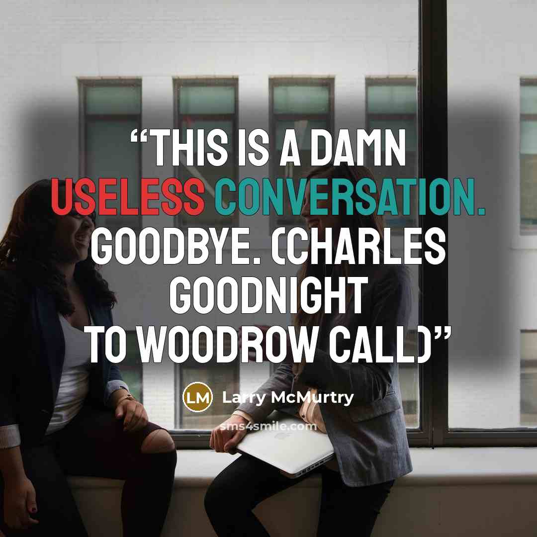 “This is a damn useless conversation. Goodbye. (Charles Goodnight to Woodrow Call)” quote by Larry McMurtry