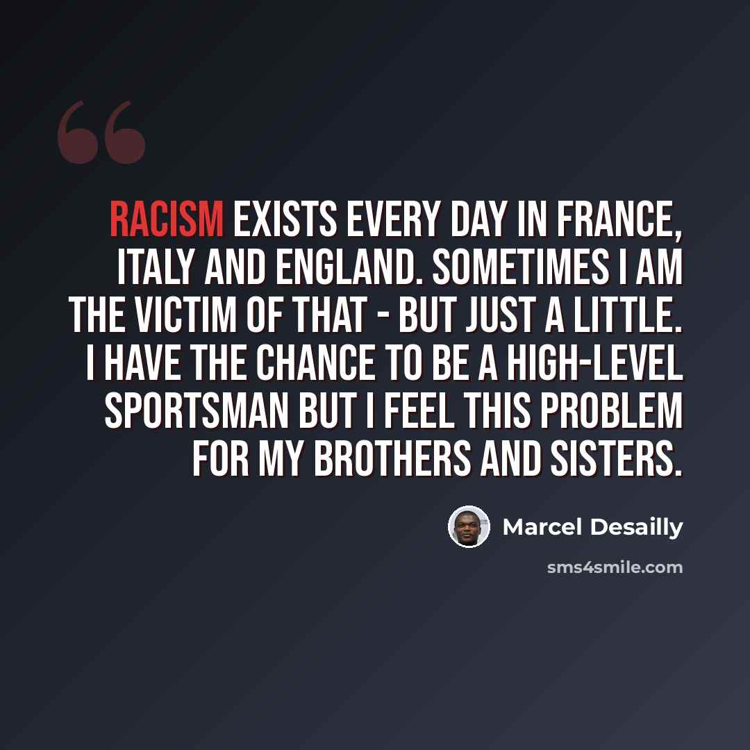 “Racism exists every day in France, Italy and England. Sometimes I am the victim of that - but just a little. I have the chance to be a high-level sportsman but I feel this problem for my brothers and sisters.” quote by Marcel Desailly