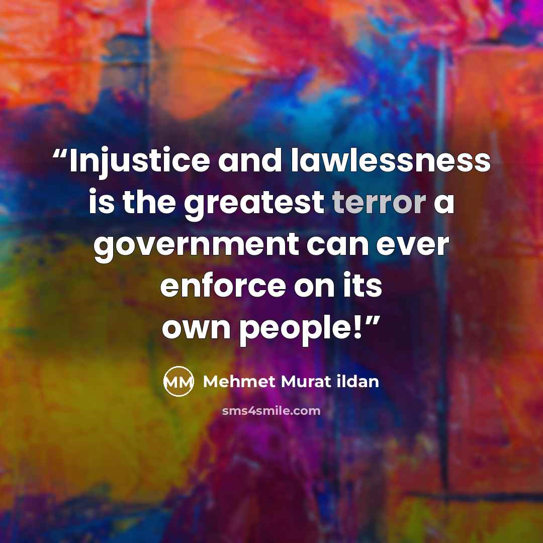 “Injustice and lawlessness is the greatest terror a government can ever enforce on its own people!” quote by Mehmet Murat ildan