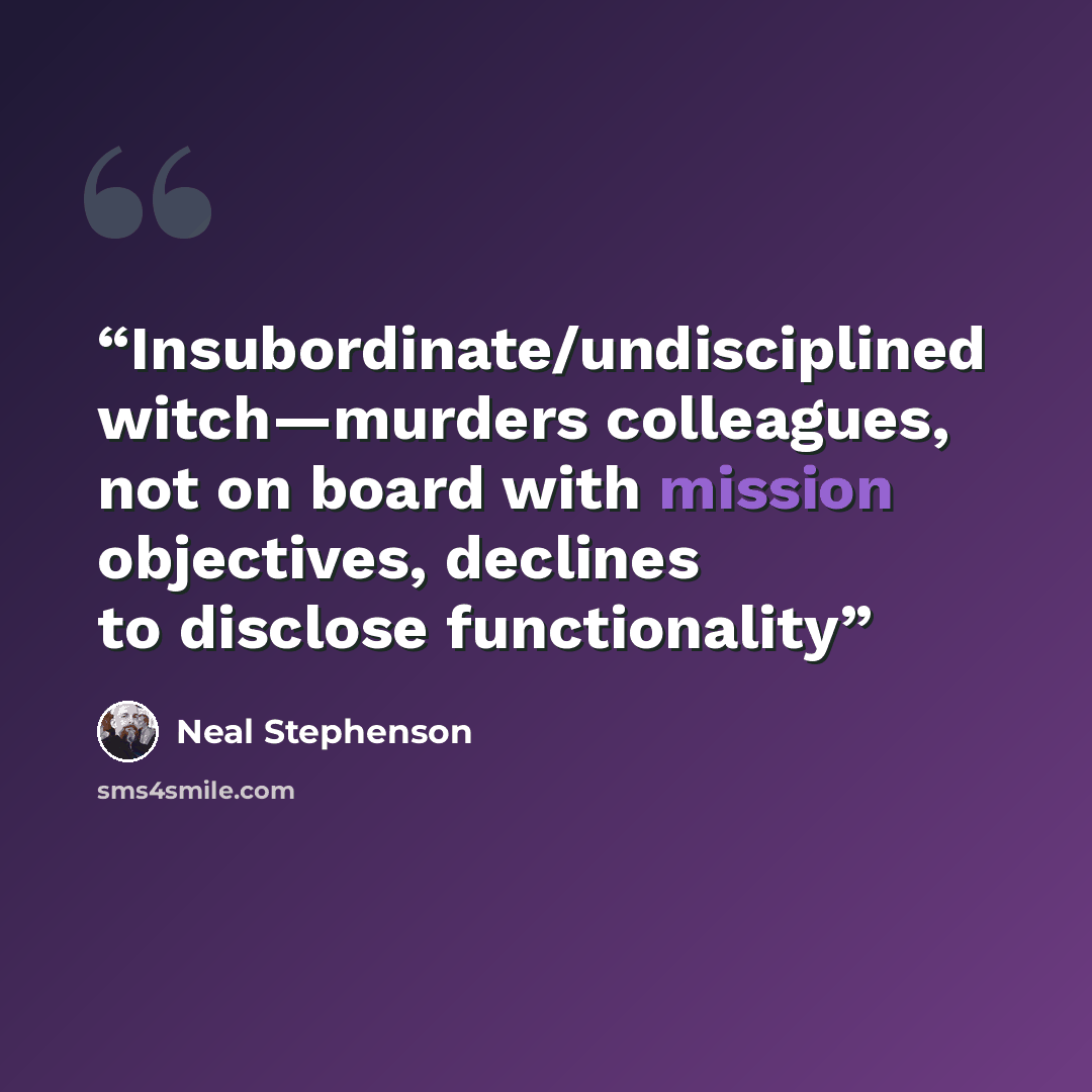 “Insubordinate/undisciplined witch—murders colleagues, not on board with mission objectives, declines to disclose functionality” quote by Neal Stephenson