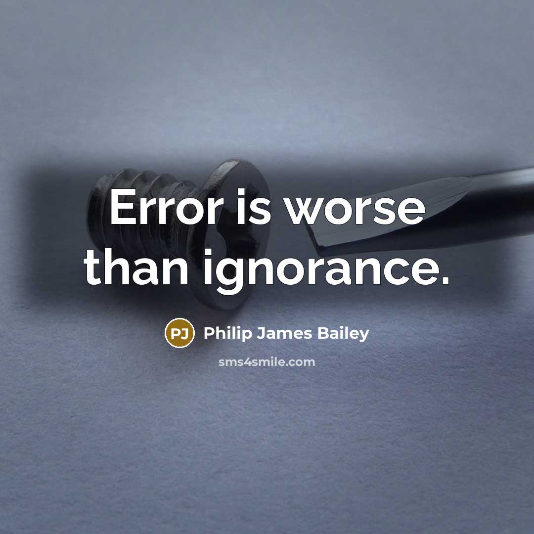 “Error is worse than ignorance.” quote by Philip James Bailey