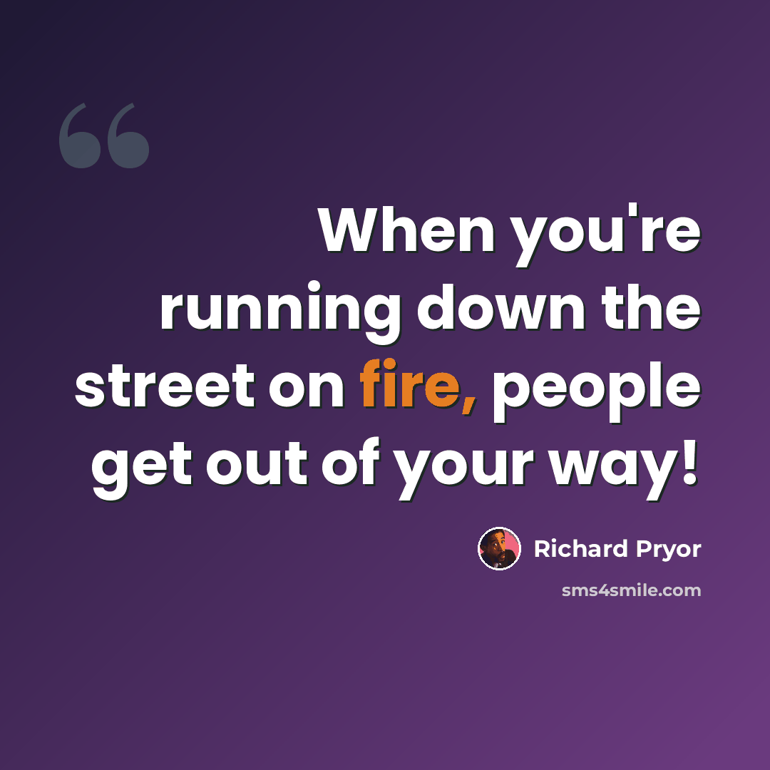 “When you're running down the street on fire, people get out of your way!” quote by Richard Pryor