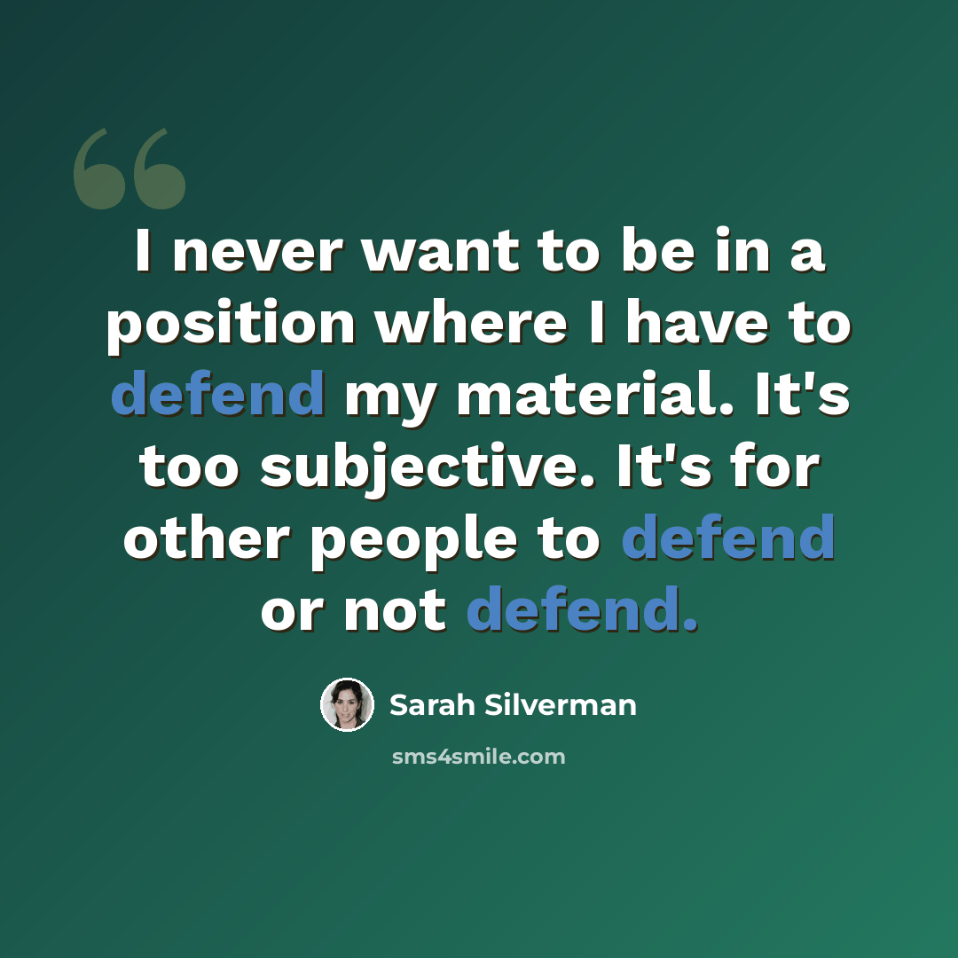 “I never want to be in a position where I have to defend my material. It's too subjective. It's for other people to defend or not defend.” quote by Sarah Silverman