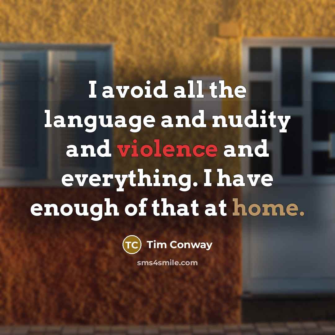 “I avoid all the language and nudity and violence and everything. I have enough of that at home.” quote by Tim Conway