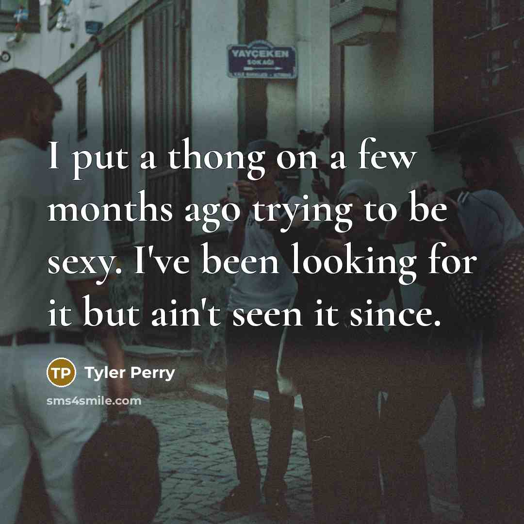 “I put a thong on a few months ago trying to be sexy. I've been looking for it but ain't seen it since.” quote by Tyler Perry