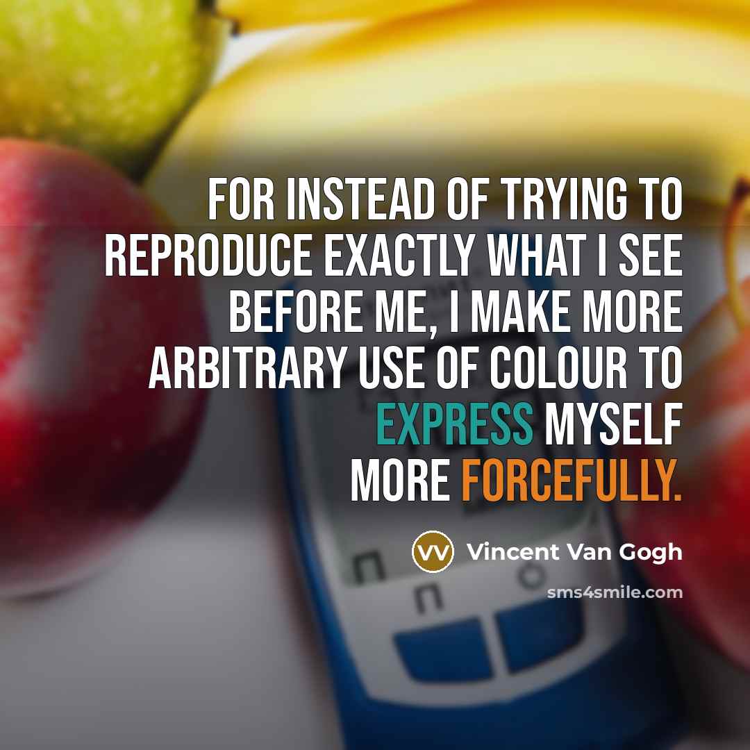 “For instead of trying to reproduce exactly what I see before me, I make more arbitrary use of colour to express myself more forcefully.” quote by Vincent Van Gogh