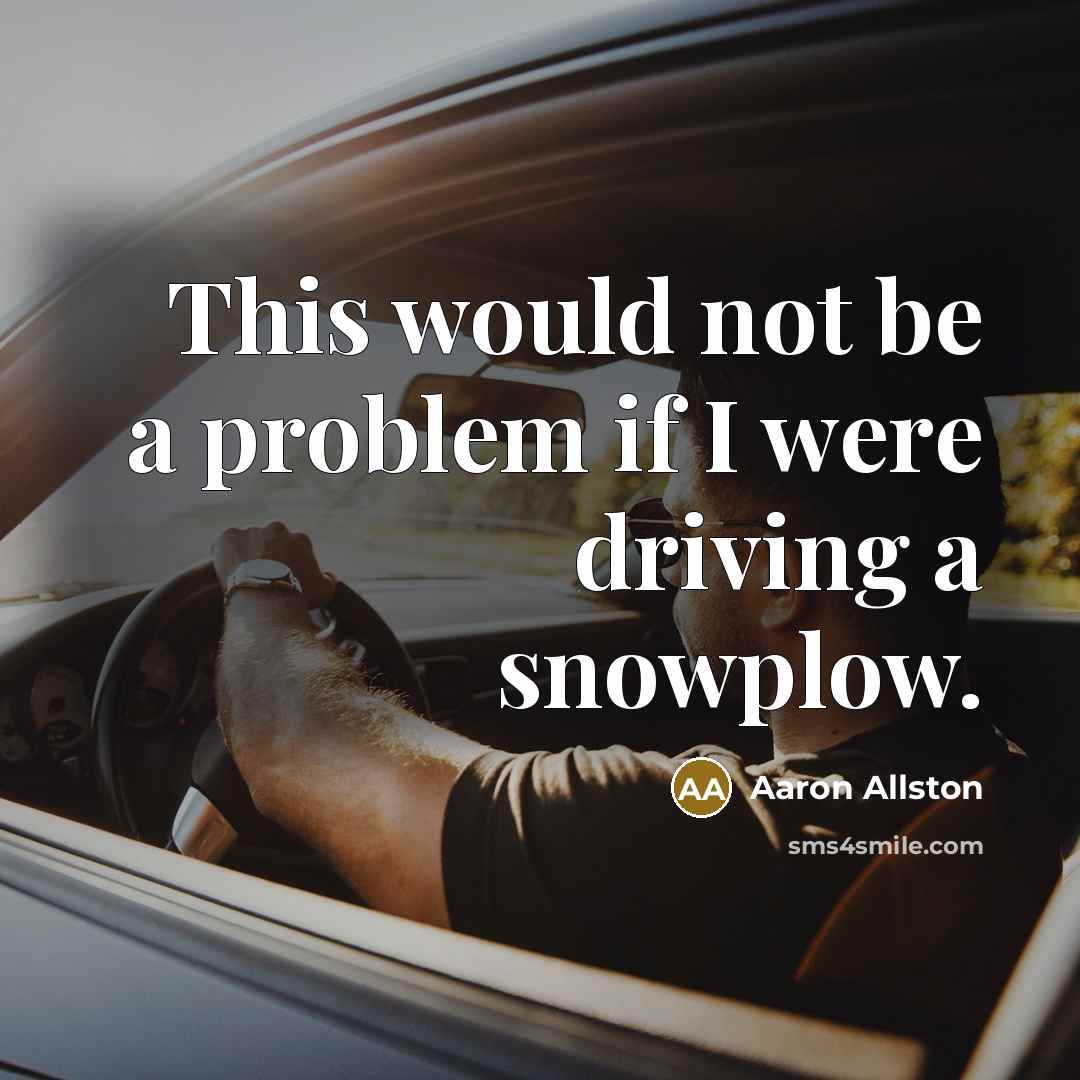 “This would not be a problem if I were driving a snowplow.” quote by Aaron Allston