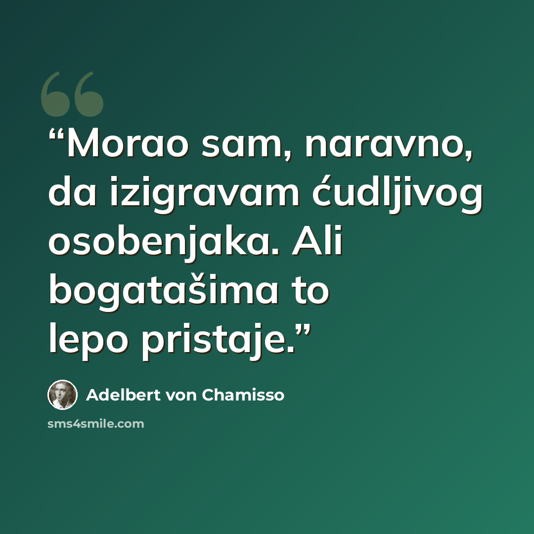 “Morao sam, naravno, da izigravam ćudljivog osobenjaka. Ali bogatašima to lepo pristaje.” quote by Adelbert von Chamisso