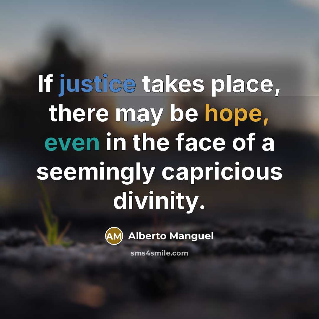“If justice takes place, there may be hope, even in the face of a seemingly capricious divinity.” quote by Alberto Manguel