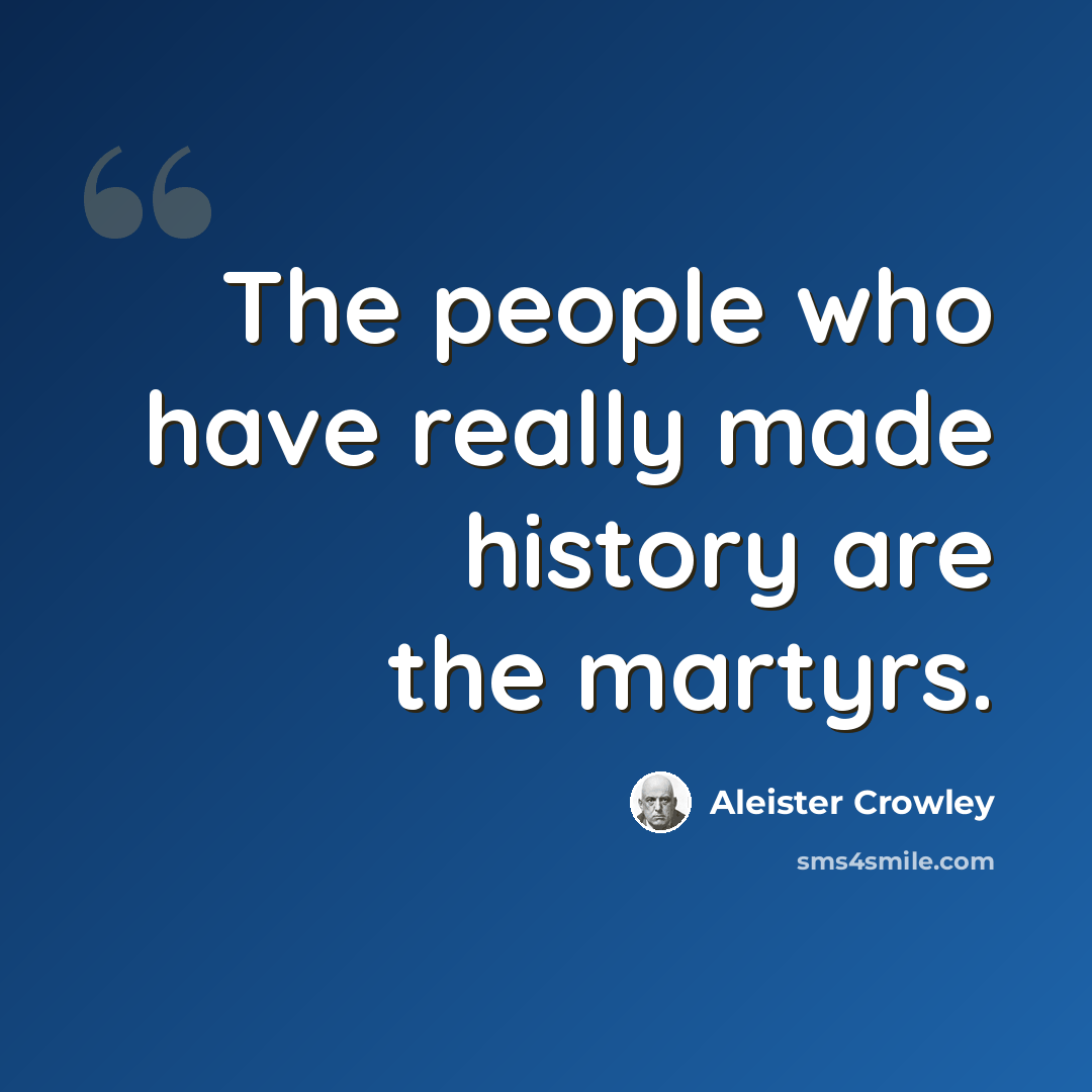 “The people who have really made history are the martyrs.” quote by Aleister Crowley