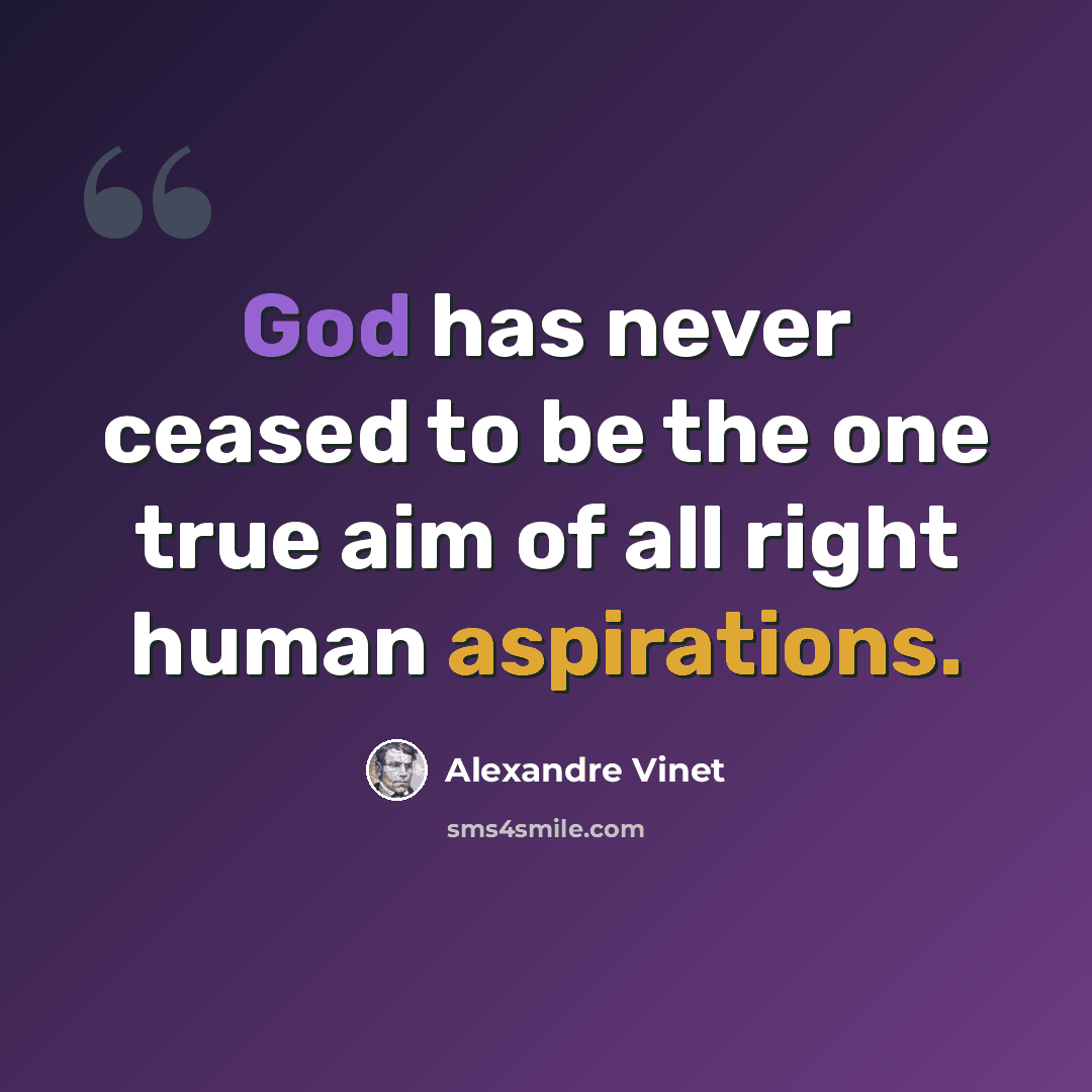 “God has never ceased to be the one true aim of all right human aspirations.” quote by Alexandre Vinet