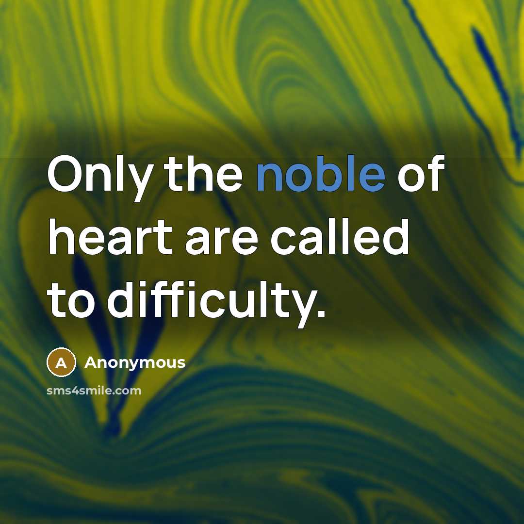 “Only the noble of heart are called to difficulty.” quote by Anonymous
