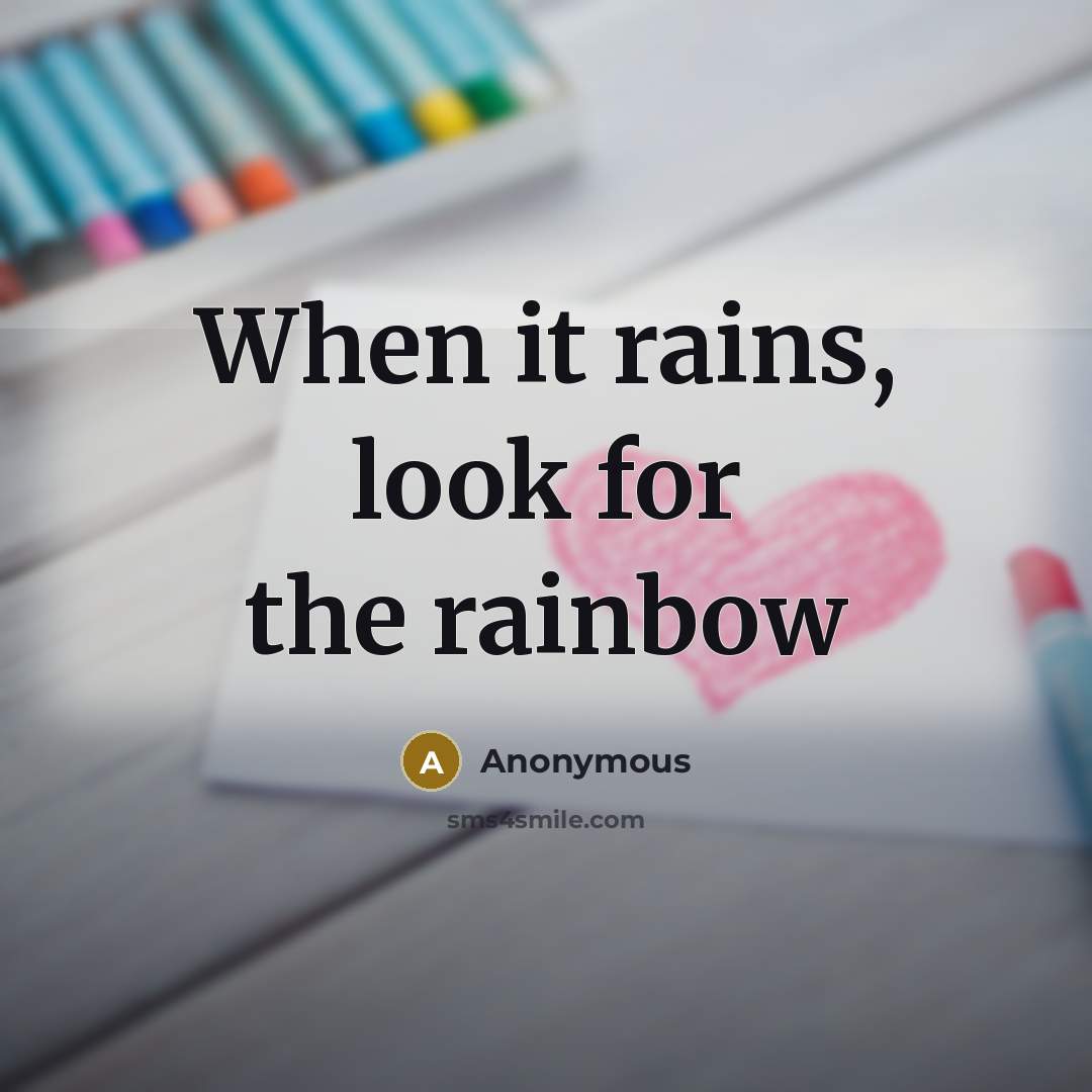 “When it rains, look for the rainbow” quote by Anonymous