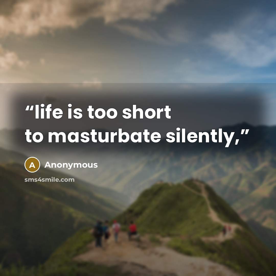 “life is too short to masturbate silently,” quote by Anonymous
