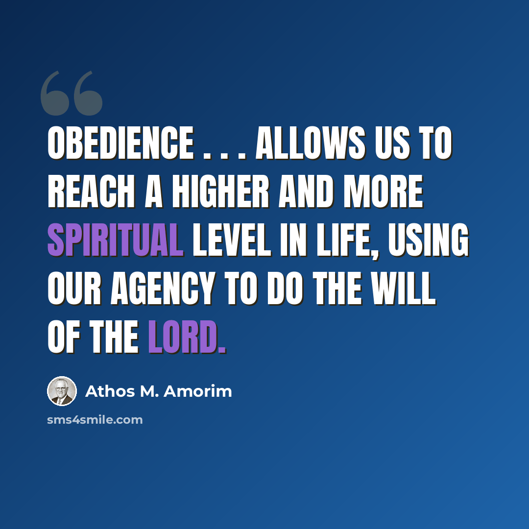 “Obedience . . . allows us to reach a higher and more spiritual level in life, using our agency to do the will of the Lord.” quote by Athos M. Amorim
