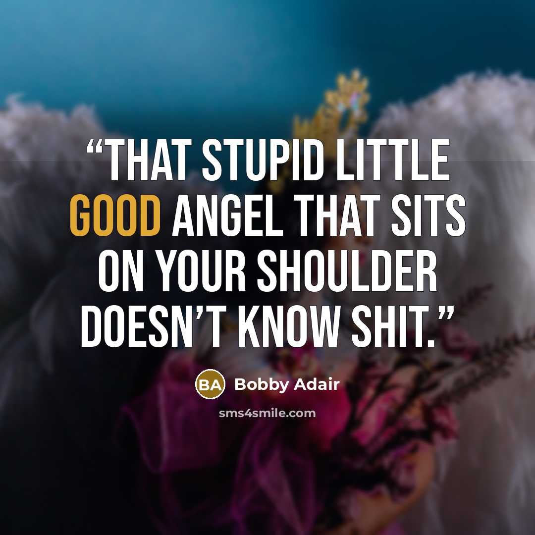 “that stupid little good angel that sits on your shoulder doesn’t know shit.” quote by Bobby Adair