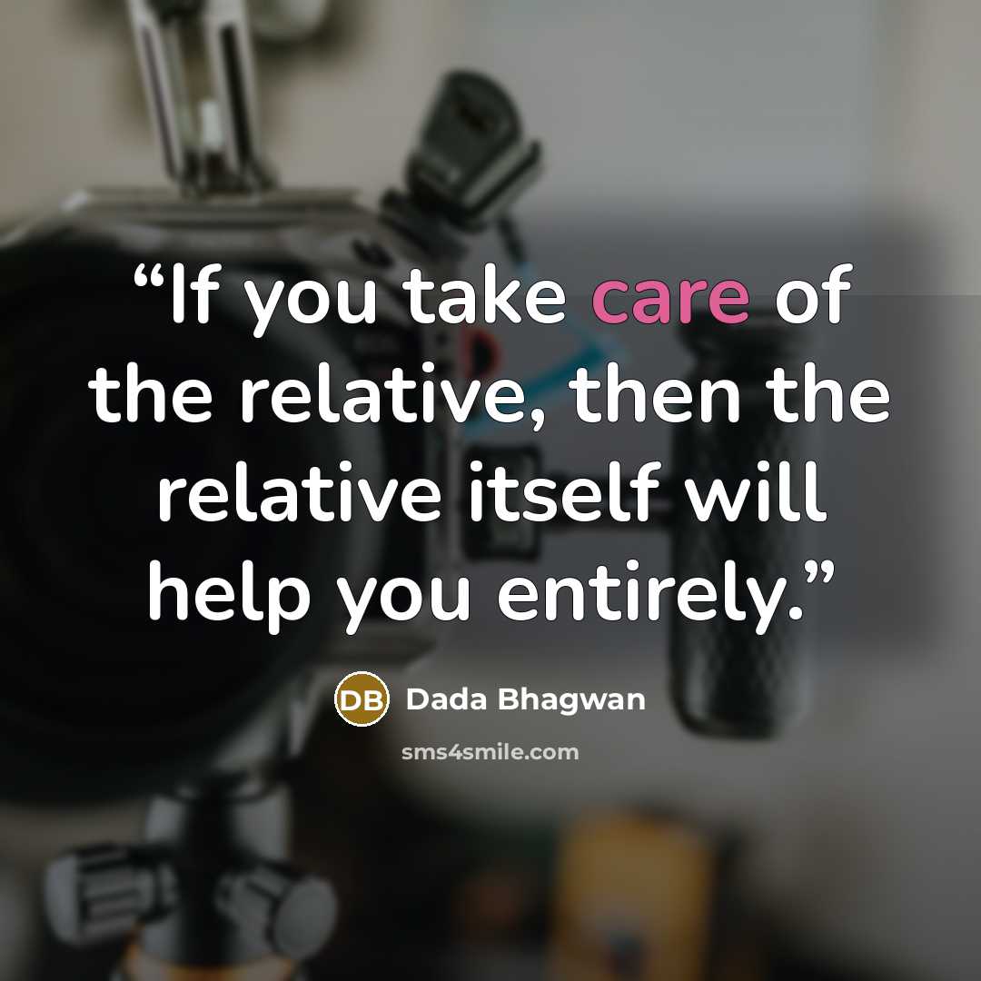 “If you take care of the relative, then the relative itself will help you entirely.” quote by Dada Bhagwan
