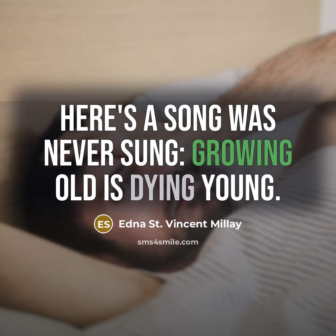 “Here's a song was never sung: Growing old is dying young.” quote by Edna St. Vincent Millay