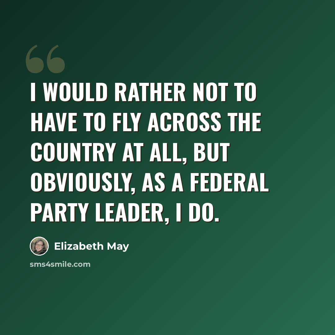 “I would rather not to have to fly across the country at all, but obviously, as a federal party leader, I do.” quote by Elizabeth May