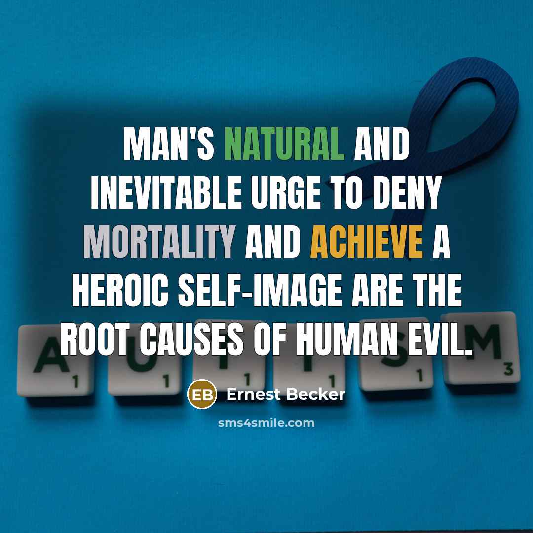 “Man's natural and inevitable urge to deny mortality and achieve a heroic self-image are the root causes of human evil.” quote by Ernest Becker