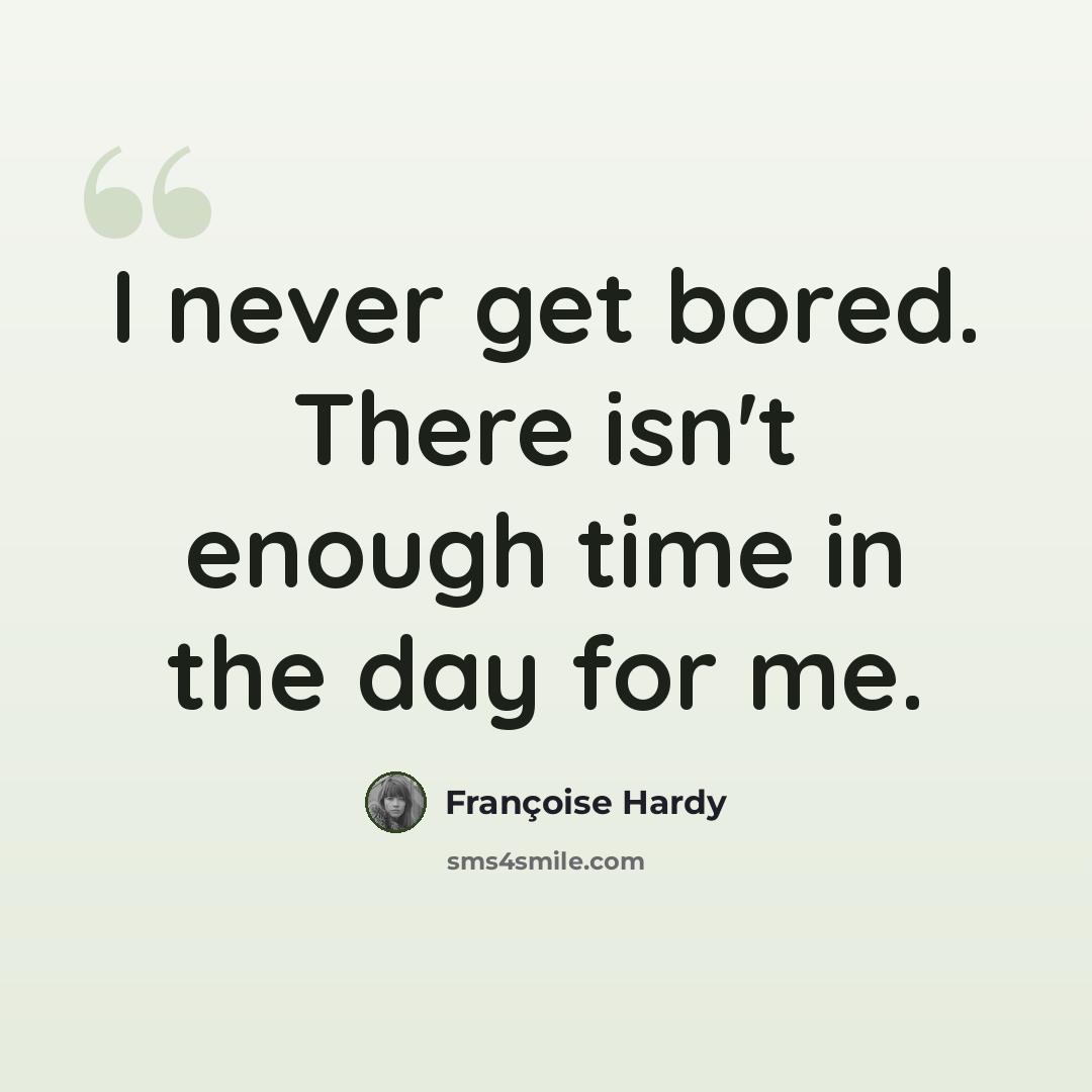 “I never get bored. There isn't enough time in the day for me.” quote by Francoise Hardy