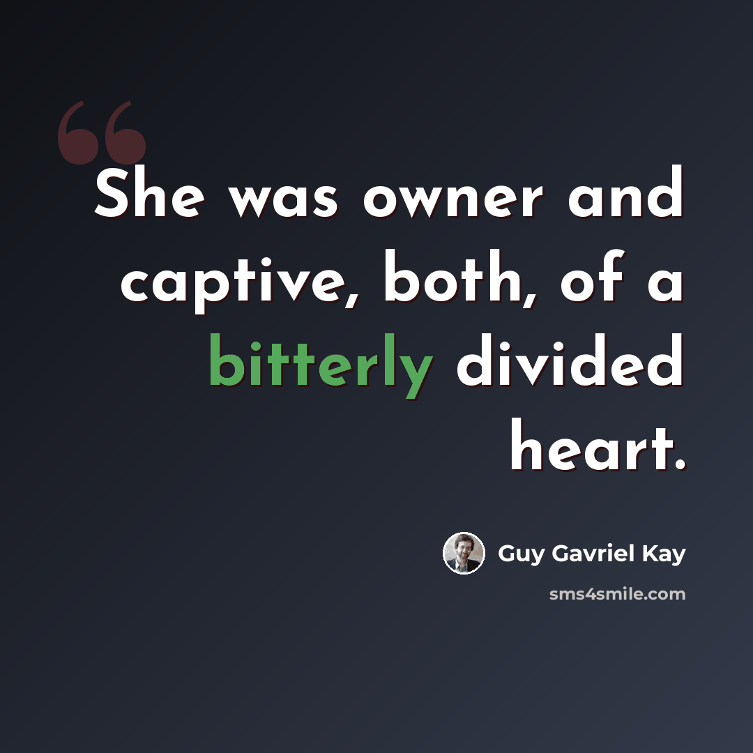 “She was owner and captive, both, of a bitterly divided heart.” quote by Guy Gavriel Kay