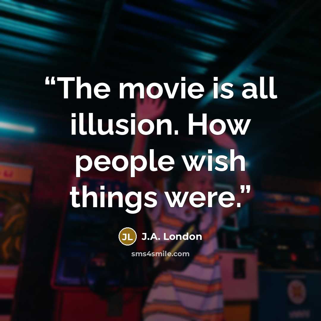 “The movie is all illusion. How people wish things were.” quote by J.A. London