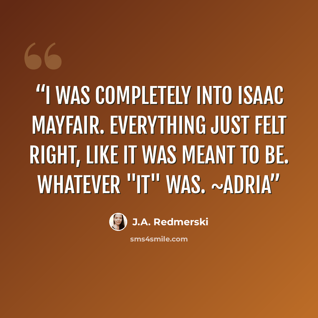 “I was completely into Isaac Mayfair. Everything just felt right, like it was meant to be. Whatever "it" was. ~Adria” quote by J.A. Redmerski