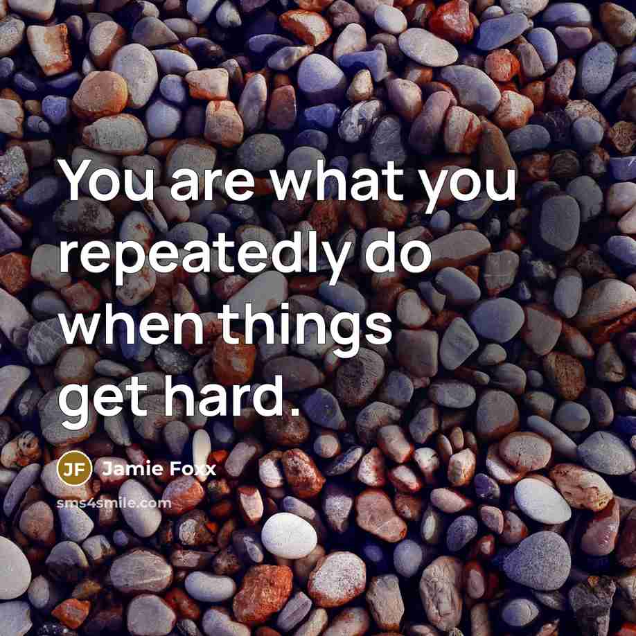“You are what you repeatedly do when things get hard.” quote by Jamie Foxx