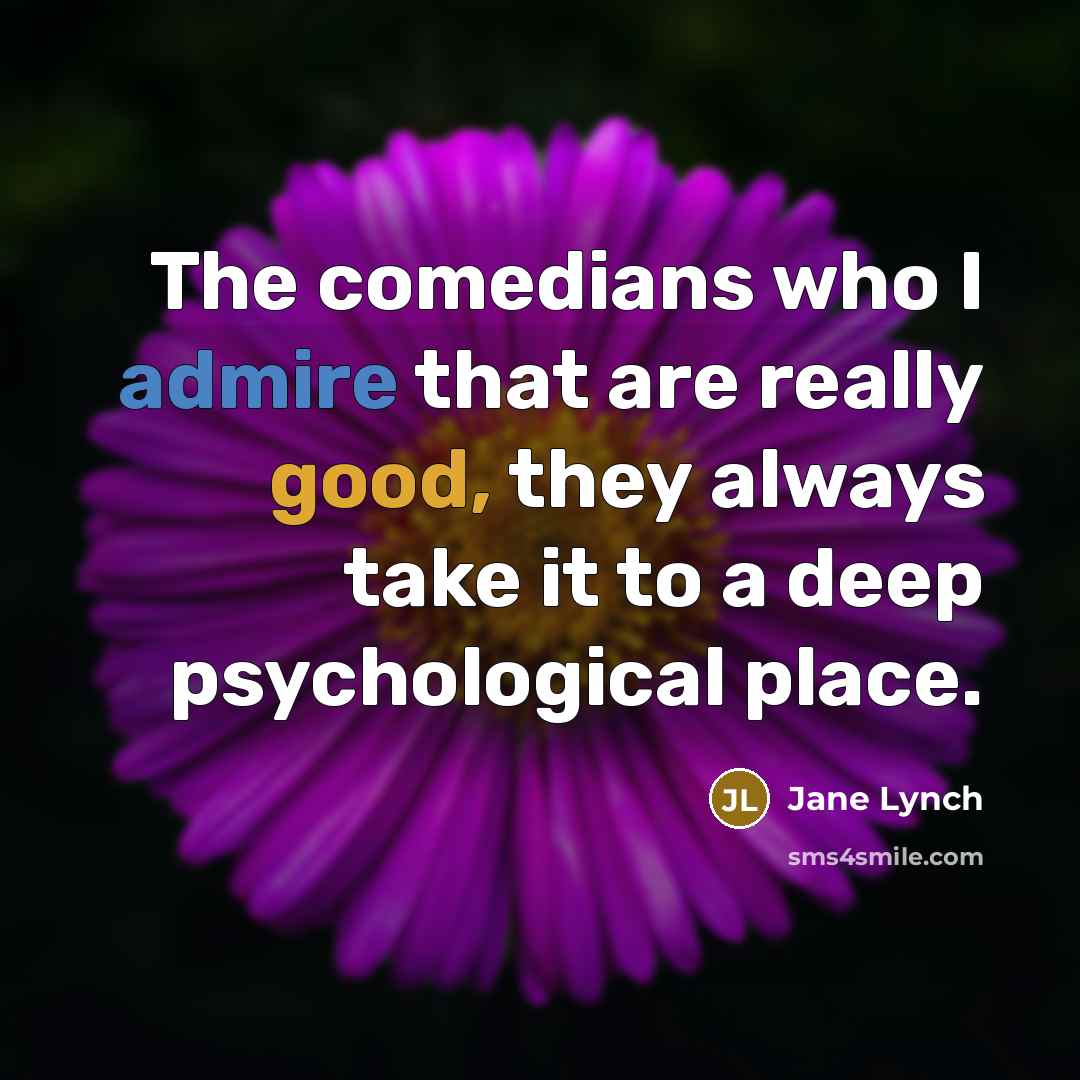 “The comedians who I admire that are really good, they always take it to a deep psychological place.” quote by Jane Lynch