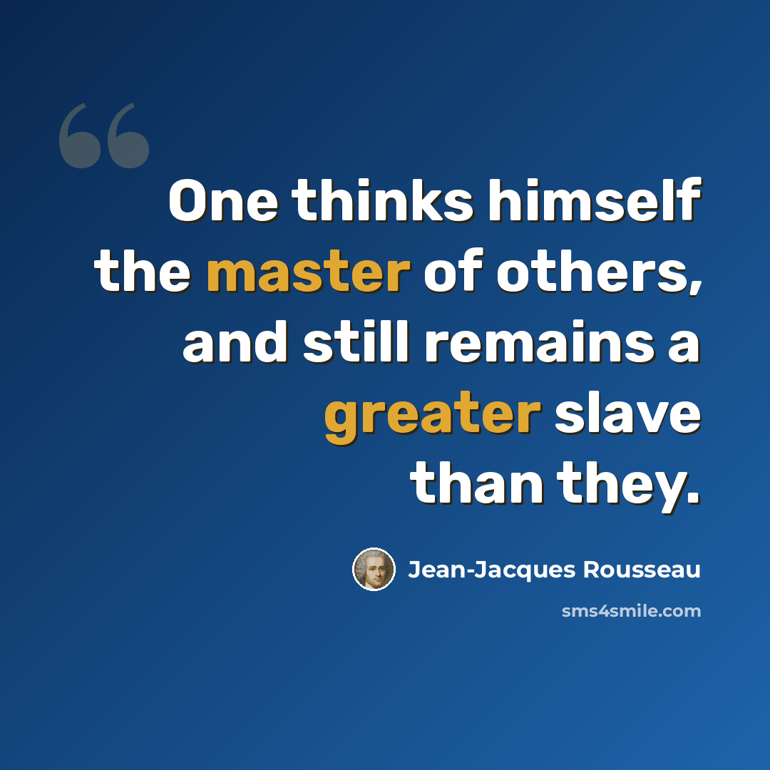 “One thinks himself the master of others, and still remains a greater slave than they.” quote by Jean-Jacques Rousseau