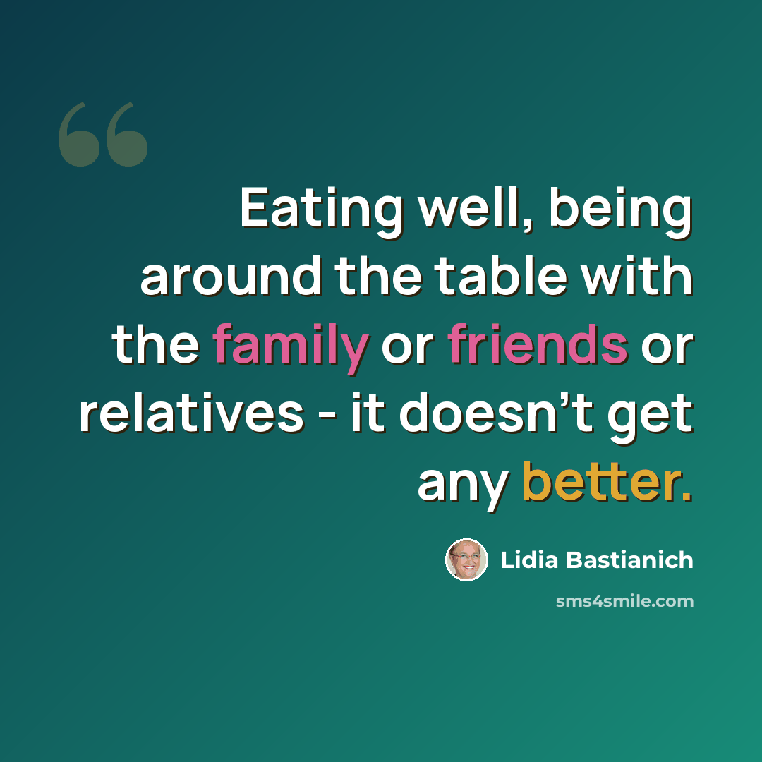 “Eating well, being around the table with the family or friends or relatives - it doesn't get any better.” quote by Lidia Bastianich