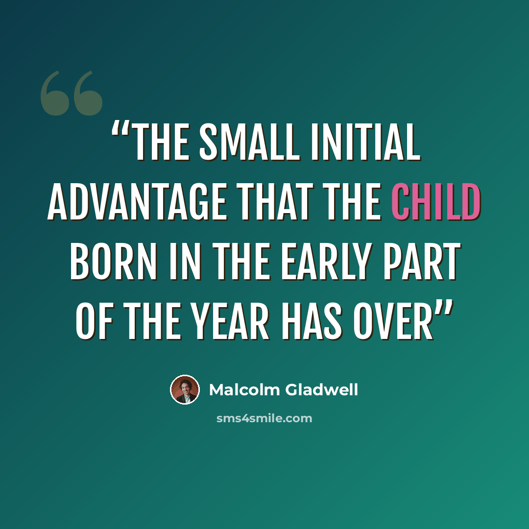 “The small initial advantage that the child born in the early part of the year has over” quote by Malcolm Gladwell