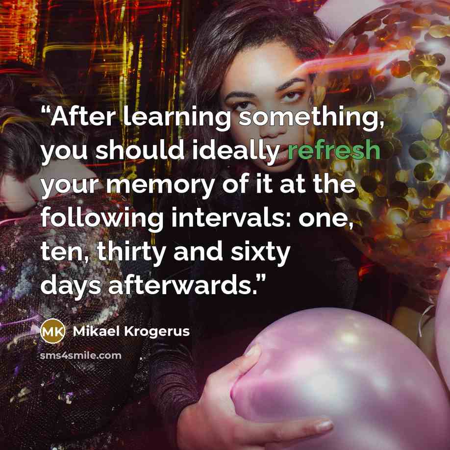 “After learning something, you should ideally refresh your memory of it at the following intervals: one, ten, thirty and sixty days afterwards.” quote by Mikael Krogerus